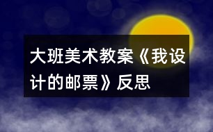 大班美術教案《我設計的郵票》反思