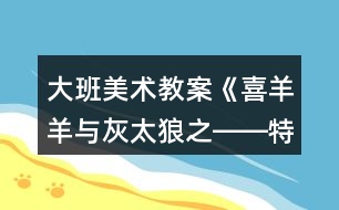 大班美術(shù)教案《喜羊羊與灰太狼之――特別的畫(huà)》反思