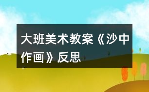 大班美術教案《沙中作畫》反思