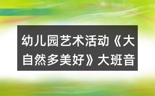 幼兒園藝術(shù)活動(dòng)《大自然多美好》大班音樂教案