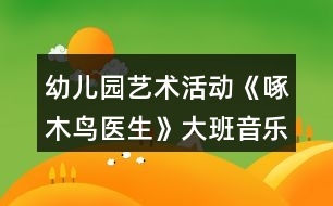 幼兒園藝術(shù)活動《啄木鳥醫(yī)生》大班音樂教案反思