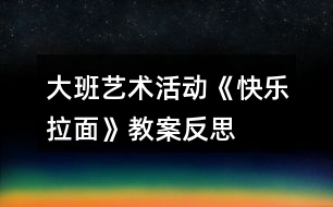 大班藝術活動《快樂拉面》教案反思