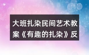 大班扎染民間藝術(shù)教案《有趣的扎染》反思