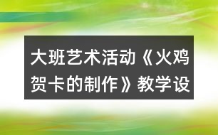 大班藝術(shù)活動(dòng)《火雞賀卡的制作》教學(xué)設(shè)計(jì)反思