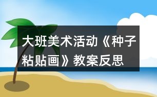 大班美術(shù)活動《種子粘貼畫》教案反思