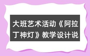 大班藝術(shù)活動《阿拉丁神燈》教學(xué)設(shè)計說課稿反思