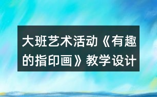 大班藝術(shù)活動《有趣的指印畫》教學(xué)設(shè)計反思