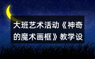 大班藝術(shù)活動《神奇的魔術(shù)畫框》教學設計反思