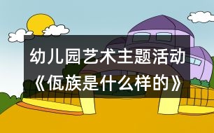 幼兒園藝術(shù)主題活動《佤族是什么樣的》大班教案