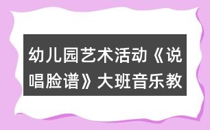 幼兒園藝術(shù)活動(dòng)《說(shuō)唱臉譜》大班音樂(lè)教案
