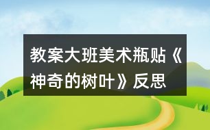 教案大班美術瓶貼《神奇的樹葉》反思