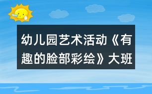 幼兒園藝術(shù)活動《有趣的臉部彩繪》大班美術(shù)教案