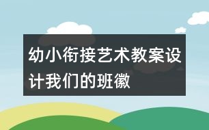 幼小銜接藝術(shù)教案設(shè)計—我們的班徽