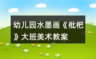 幼兒園水墨畫《枇杷》大班美術(shù)教案