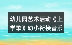 幼兒園藝術(shù)活動(dòng)《上學(xué)歌》幼小銜接音樂教案反思