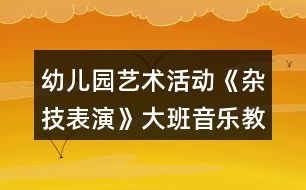 幼兒園藝術(shù)活動(dòng)《雜技表演》大班音樂教案打擊樂器活動(dòng)反思