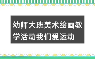 幼師大班美術(shù)繪畫教學活動我們愛運動