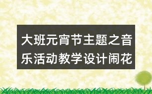 大班元宵節(jié)主題之音樂活動(dòng)教學(xué)設(shè)計(jì)鬧花燈藝術(shù)反思