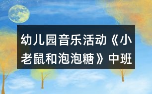 幼兒園音樂(lè)活動(dòng)《小老鼠和泡泡糖》中班教案反思