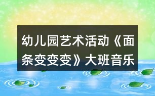 幼兒園藝術(shù)活動《面條變變變》大班音樂教案反思