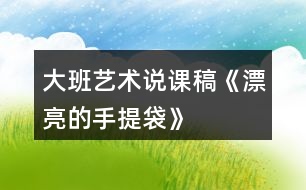 大班藝術說課稿《漂亮的手提袋》