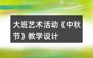 大班藝術(shù)活動《中秋節(jié)》教學(xué)設(shè)計