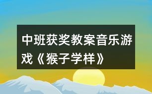 中班獲獎(jiǎng)教案音樂(lè)游戲《猴子學(xué)樣》