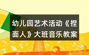 幼兒園藝術活動《捏面人》大班音樂教案