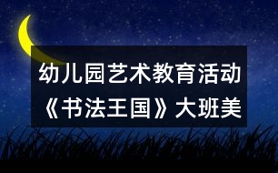 幼兒園藝術(shù)教育活動(dòng)《書法王國(guó)》大班美術(shù)教案