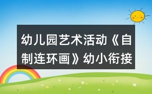 幼兒園藝術(shù)活動《自制連環(huán)畫》幼小銜接語言教案