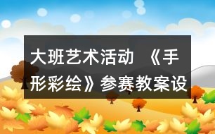 大班藝術活動  《手形彩繪》參賽教案設計