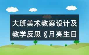 大班美術教案設計及教學反思《月亮生日快樂》