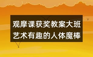 觀摩課獲獎(jiǎng)教案大班藝術(shù)有趣的人體魔棒及說課稿