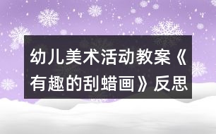 幼兒美術(shù)活動教案《有趣的刮蠟畫》反思