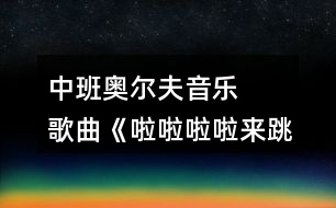 中班奧爾夫音樂   歌曲《啦啦啦啦來跳舞》教案設(shè)計(jì)