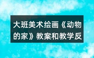 大班美術繪畫《動物的家》教案和教學反思