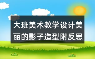 大班美術(shù)教學(xué)設(shè)計(jì)美麗的影子造型（附反思）