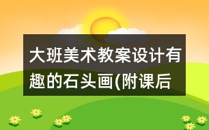 大班美術教案設計有趣的石頭畫(附課后反思)