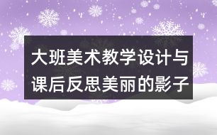 大班美術(shù)教學(xué)設(shè)計與課后反思美麗的影子造型