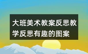 大班美術教案反思教學反思有趣的圖案