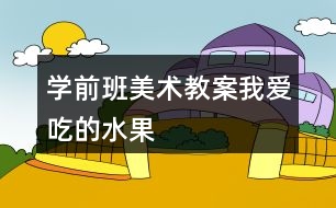 學前班美術(shù)教案我愛吃的水果