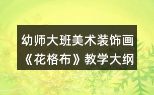 幼師大班美術裝飾畫《花格布》教學大綱