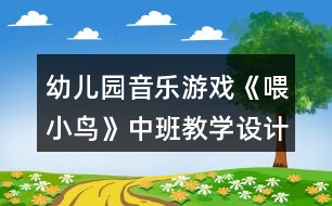 幼兒園音樂游戲《喂小鳥》中班教學(xué)設(shè)計(jì)反思