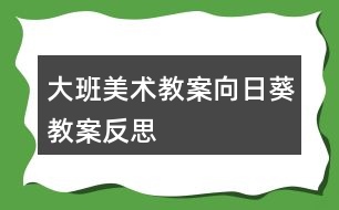 大班美術(shù)教案向日葵教案反思