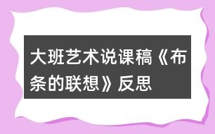 大班藝術(shù)說課稿《布條的聯(lián)想》反思