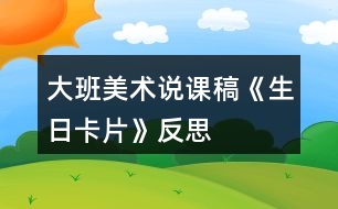 大班美術(shù)說課稿《生日卡片》反思