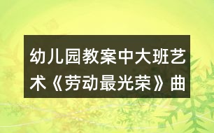 幼兒園教案中大班藝術(shù)《勞動最光榮》曲譜反思