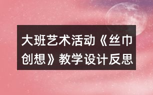 大班藝術(shù)活動《絲巾創(chuàng)想》教學設(shè)計反思