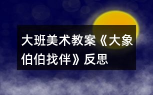 大班美術教案《大象伯伯找伴》反思