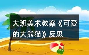 大班美術(shù)教案《可愛(ài)的大熊貓》反思